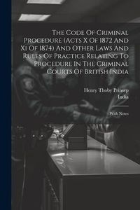 Produktbild: The Code Of Criminal Procedure (acts X Of 1872 And Xi Of 1874) And Other Laws And Rules Of Practice Relating To Procedure In The Criminal Courts Of Br