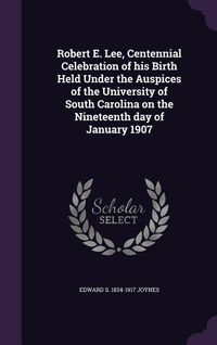 Produktbild: Robert E. Lee, Centennial Celebration of his Birth Held Under the Auspices of the University of South Carolina on the Nineteenth day of January 1907