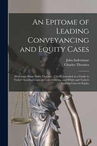 Produktbild: An Epitome of Leading Conveyancing and Equity Cases: With Some Short Notes Thereon: Chiefly Intended as a Guide to Tudor's Leading Cases on Conveyanci
