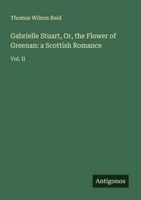 Produktbild: Gabrielle Stuart, Or, the Flower of Greenan: a Scottish Romance