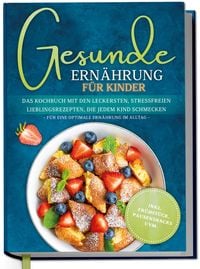 Produktbild: Gesunde Ern&auml;hrung f&uuml;r Kinder: Das Kochbuch mit den leckersten, stressfreien Lieblingsrezepten, die jedem Kind schmecken - f&uuml;r eine optimale Ern&auml;hrung