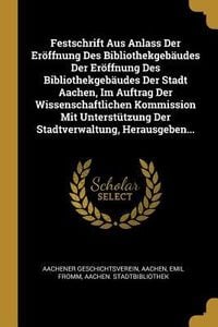 Produktbild: Festschrift Aus Anlass Der Er&ouml;ffnung Des Bibliothekgeb&auml;udes Der Er&ouml;ffnung Des Bibliothekgeb&auml;udes Der Stadt Aachen, Im Auftrag Der Wissenschaftlichen K
