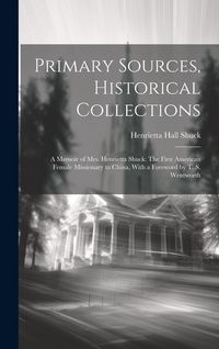 Produktbild: Primary Sources, Historical Collections: A Memoir of Mrs. Henrietta Shuck: The First American Female Missionary to China, With a Foreword by T. S. Wen