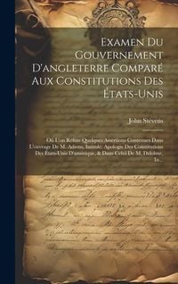 Produktbild: Examen Du Gouvernement D'angleterre Compar&eacute; Aux Constitutions Des &Eacute;tats-Unis: O&ugrave; L'on R&eacute;fute Quelques Assertions Contenues Dans L'ouvrage De M. Adams,