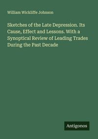 Produktbild: Sketches of the Late Depression. Its Cause, Effect and Lessons. With a Synoptical Review of Leading Trades During the Past Decade