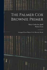 Produktbild: The Palmer Cox Brownie Primer: Arranged From Palmer Cox's Brownie Books