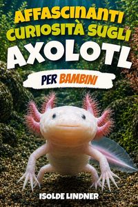 Produktbild: Affascinanti curiosit&agrave; sugli axolotl per bambini intelligenti