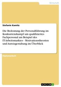 Produktbild: Die Bedeutung der Personalf&uuml;hrung im Konkurrenzkampf um qualifiziertes Fachpersonal am Beispiel des IT-Arbeitsmarktes - Motivationstheorien und Anreiz