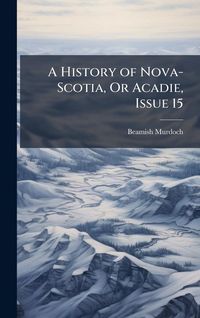 Produktbild: A History of Nova-Scotia, Or Acadie, Issue 15