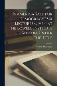 Produktbild: Is America Safe for Democracy? Six Lectures Given at the Lowell Institute of Boston, Under the Title