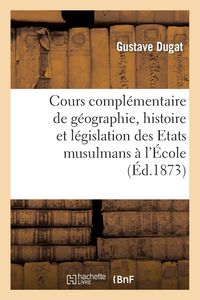 Produktbild: Cours Compl&eacute;mentaire de G&eacute;ographie, Histoire Et L&eacute;gislation Des Etats Musulmans