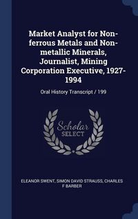 Produktbild: Market Analyst for Non-ferrous Metals and Non-metallic Minerals, Journalist, Mining Corporation Executive, 1927-1994: Oral History Transcript / 199