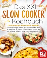 Produktbild: Das XXL Slow Cooker Kochbuch: Die 123 besten Slow Cooker Rezepte f&uuml;r Berufst&auml;tige und die ganze Familie! Mit dem Schongarer ab sofort zu h&ouml;chstem Genuss bei minimalem Aufwand (inkl. N&auml;hrwertangaben)