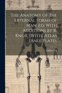 Produktbild: The Anatomy of the External Forms of Man, Ed. With Additions by R. Knox. [With] Atlas [And] Plates