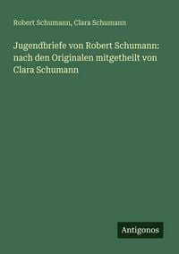 Produktbild: Jugendbriefe von Robert Schumann: nach den Originalen mitgetheilt von Clara Schumann