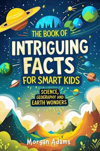 Produktbild: The Book of Intriguing Facts for Smart Kids: Science, Geography and Earth Wonders (Easy Learning for Smart Kids)