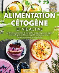 Produktbild: Alimentation c&eacute;tog&egrave;ne et vie active: 123 d&eacute;licieuses recettes IG bas faciles et rapides pour un r&eacute;gime keto brule graisse efficace malgr&eacute; le manque de