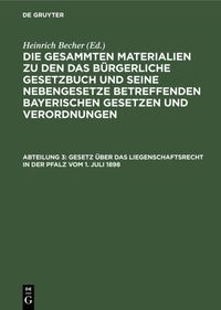 Produktbild: Die gesammten Materialien zu den das B&uuml;rgerliche Gesetzbuch und seine... / Gesetz &uuml;ber das Liegenschaftsrecht in der Pfalz vom 1. Juli 1898