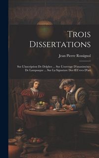 Produktbild: Trois Dissertations: Sur L'inscription De Delphes ... Sur L'ouvrage D'anaxim&egrave;nes De Lampsaque ... Sur La Signature Des OEuvres D'art