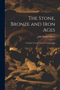 Produktbild: The Stone, Bronze and Iron Ages: A Popular Treatise On Early Archaeology