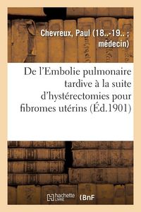 Produktbild: De l'Embolie pulmonaire tardive &agrave; la suite d'hyst&eacute;rectomies pour fibromes ut&eacute;rins