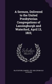 Produktbild: A Sermon, Delivered to the United Presbyterian Congregations of Lansingburgh and Waterford, April 13, 1815;