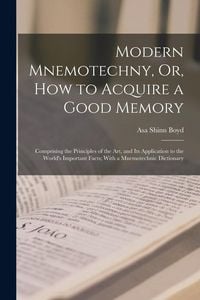 Produktbild: Modern Mnemotechny, Or, How to Acquire a Good Memory: Comprising the Principles of the Art, and Its Application to the World's Important Facts; With a