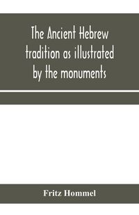 Produktbild: The ancient Hebrew tradition as illustrated by the monuments; a protest against the modern school of Old Testament criticism