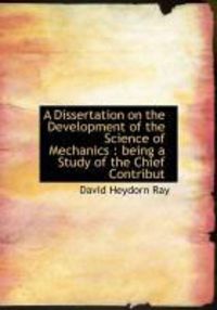Produktbild: A Dissertation on the Development of the Science of Mechanics: Being a Study of the Chief Contribut