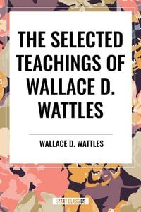 Produktbild: Selected Teachings of Wallace D. Wattles: The Science of Getting Rich, the Science of Being Well, the Science of Being Great