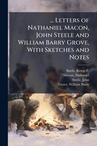 Produktbild: ... Letters of Nathaniel Macon, John Steele and William Barry Grove, With Sketches and Notes