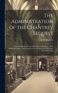 Produktbild: The Administration of the Chantrey Bequest: Articles Reprinted From "The Saturday Review," With Additional Matter, Including the Text of Chantrey's Wi