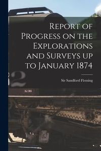 Produktbild: Report of Progress on the Explorations and Surveys up to January 1874 [microform]