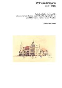 Produktbild: Wilhelm Bomann (1848 - 1926) Gr&uuml;ndung und Aufbau des Vaterl&auml;ndischen Museums f&uuml;r althannoversche Heimat- und Celler Stadtgeschichte im Konflikt zwischen Hannover und Preu&szlig;en nach 1866