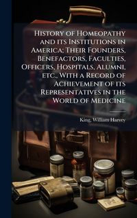 Produktbild: History of Homeopathy and its Institutions in America; Their Founders, Benefactors, Faculties, Officers, Hospitals, Alumni, etc., With a Record of Ach