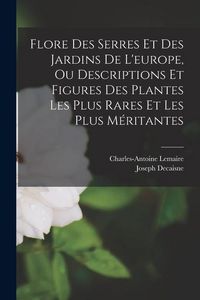 Produktbild: Flore Des Serres Et Des Jardins De L'europe, Ou Descriptions Et Figures Des Plantes Les Plus Rares Et Les Plus M&eacute;ritantes