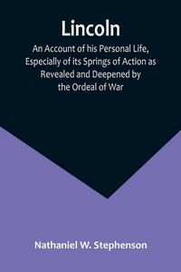 Produktbild: Lincoln; An Account of his Personal Life, Especially of its Springs of Action as Revealed and Deepened by the Ordeal of War