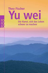 Produktbild: Yu wei: Die Kunst, sich das Leben schwer zu machen