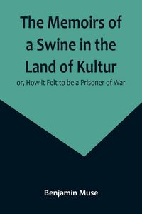 Produktbild: The Memoirs of a Swine in the Land of Kultur; or, How it Felt to be a Prisoner of War