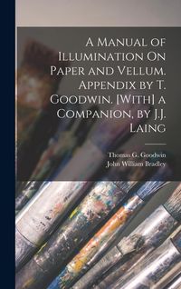 Produktbild: A Manual of Illumination On Paper and Vellum. Appendix by T. Goodwin. [With] a Companion, by J.J. Laing