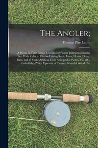 Produktbild: The Angler;: A Poem, in Ten Cantos; Comprising Proper Instructions in the Art, With Rules to Choose Fishing Rods, Lines, Hooks, Flo