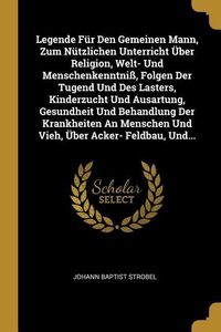 Produktbild: Legende F&uuml;r Den Gemeinen Mann, Zum N&uuml;tzlichen Unterricht &Uuml;ber Religion, Welt- Und Menschenkenntni&szlig;, Folgen Der Tugend Und Des Lasters, Kinderzucht Und