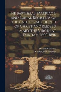 Produktbild: The Baptismal, Marriage, and Burial Registers of the Cathedral Church of Christ and Blessed Mary the Virgin at Durham, 1609-1896