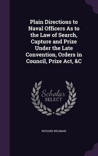 Produktbild: Plain Directions to Naval Officers As to the Law of Search, Capture and Prize Under the Late Convention, Orders in Council, Prize Act, &C