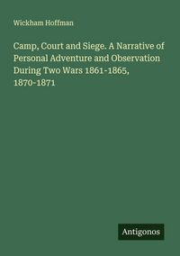 Produktbild: Camp, Court and Siege. A Narrative of Personal Adventure and Observation During Two Wars 1861-1865, 1870-1871
