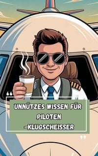 Produktbild: Unn&uuml;tzes Wissen - Pilot:innen-Klugschei&szlig;er 100 witzige Fakten als Geschenk f&uuml;r Flugpersonal, Vielflieger:innen & Cockpit-Profis