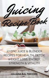 Produktbild: Juicing Recipe Book: 27 EpicJuice & Blender Recipes For Health, Detox, Weight Loss, Energy, Strength & Vitality