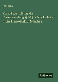Produktbild: Kurze Beschreibung der Vasensammlung Sj. Maj. K&ouml;nig Ludwigs in der Pinakothek zu M&uuml;nchen