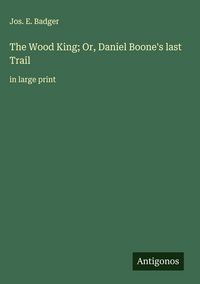 Produktbild: The Wood King; Or, Daniel Boone's last Trail