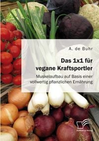Produktbild: Das 1x1 f&uuml;r vegane Kraftsportler. Muskelaufbau auf Basis einer vollwertig pflanzlichen Ern&auml;hrung